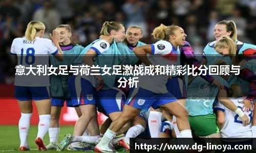 意大利女足与荷兰女足激战成和精彩比分回顾与分析