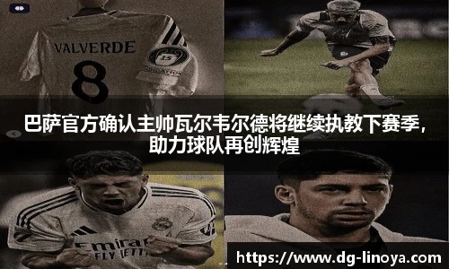 巴萨官方确认主帅瓦尔韦尔德将继续执教下赛季，助力球队再创辉煌