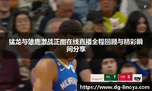 猛龙与雄鹿激战正酣在线直播全程回顾与精彩瞬间分享