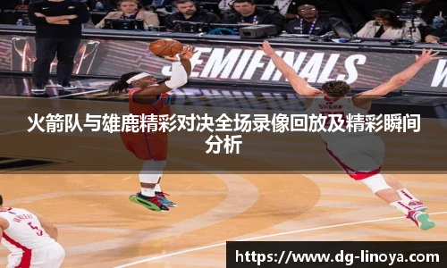 火箭队与雄鹿精彩对决全场录像回放及精彩瞬间分析