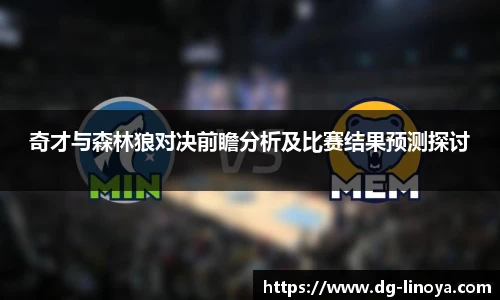 奇才与森林狼对决前瞻分析及比赛结果预测探讨