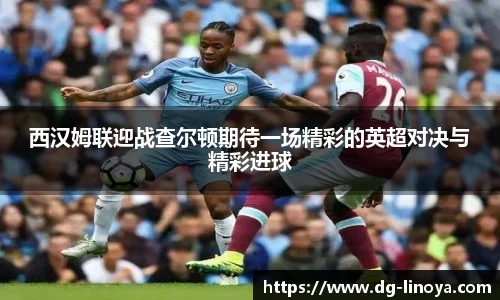 西汉姆联迎战查尔顿期待一场精彩的英超对决与精彩进球