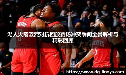湖人火箭激烈对抗回放赛场冲突瞬间全景解析与精彩回顾