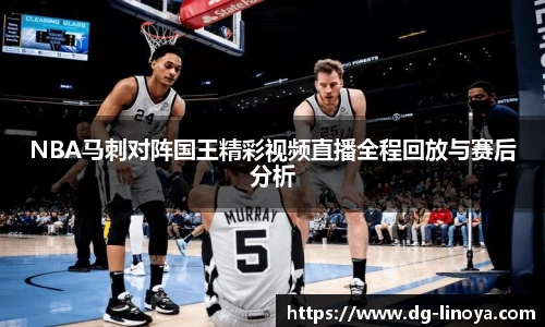 NBA马刺对阵国王精彩视频直播全程回放与赛后分析