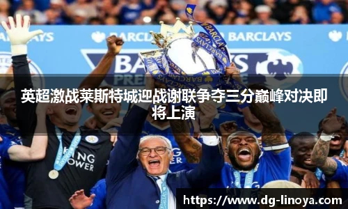 英超激战莱斯特城迎战谢联争夺三分巅峰对决即将上演