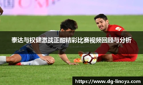 泰达与权健激战正酣精彩比赛视频回顾与分析