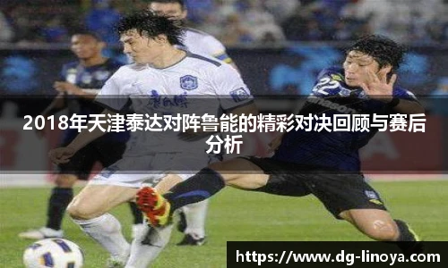 2018年天津泰达对阵鲁能的精彩对决回顾与赛后分析