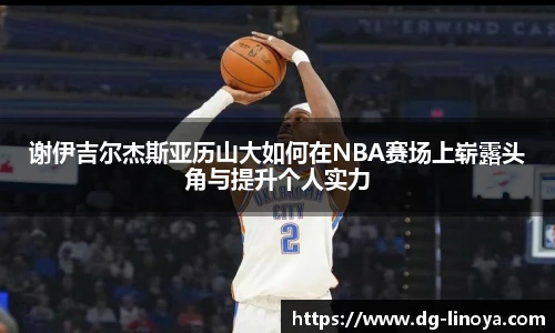 谢伊吉尔杰斯亚历山大如何在NBA赛场上崭露头角与提升个人实力