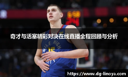 奇才与活塞精彩对决在线直播全程回顾与分析